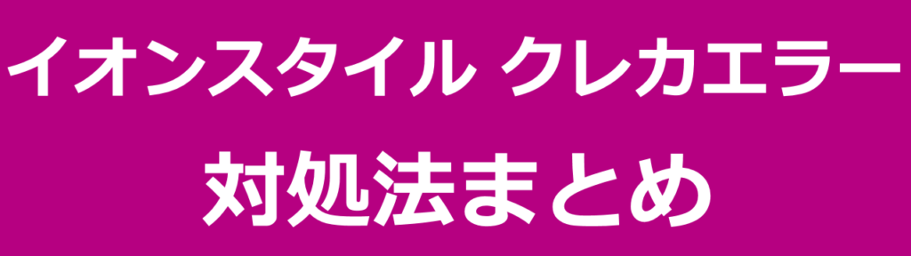 イオンスタイルオンラインでクレジットカードが使えない問題の対処法：まとめ