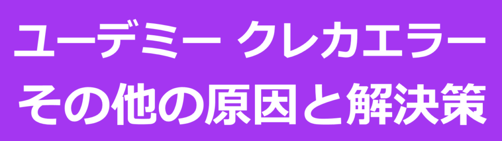 udemyユーデミーのクレジットカード決済が入力ミス以外の理由で出来なかった場合