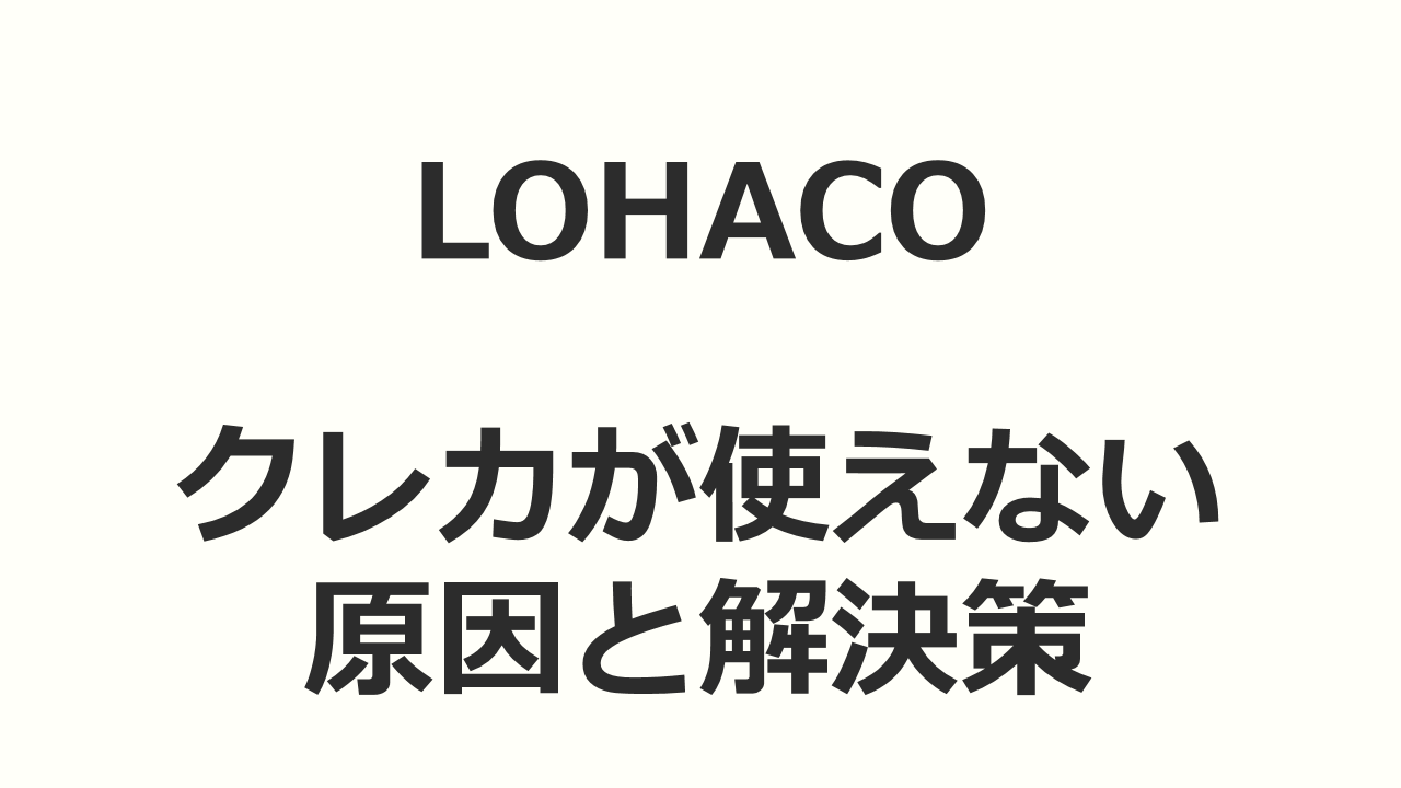 【LOHACOロハコ】クレジットカードが使用できない場合の原因と解決策