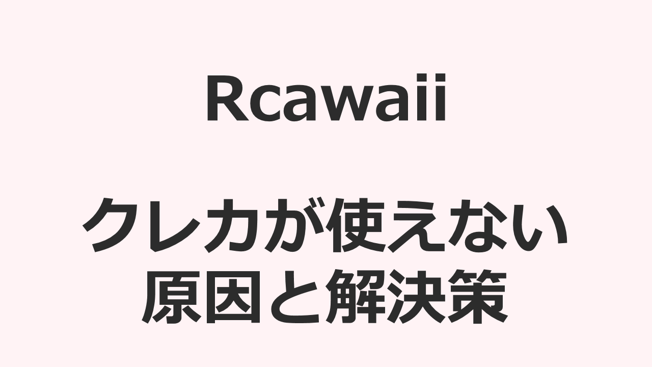 【Rcawaiiアール カワイイ】クレジットカード 使えない問題、これで完全解決