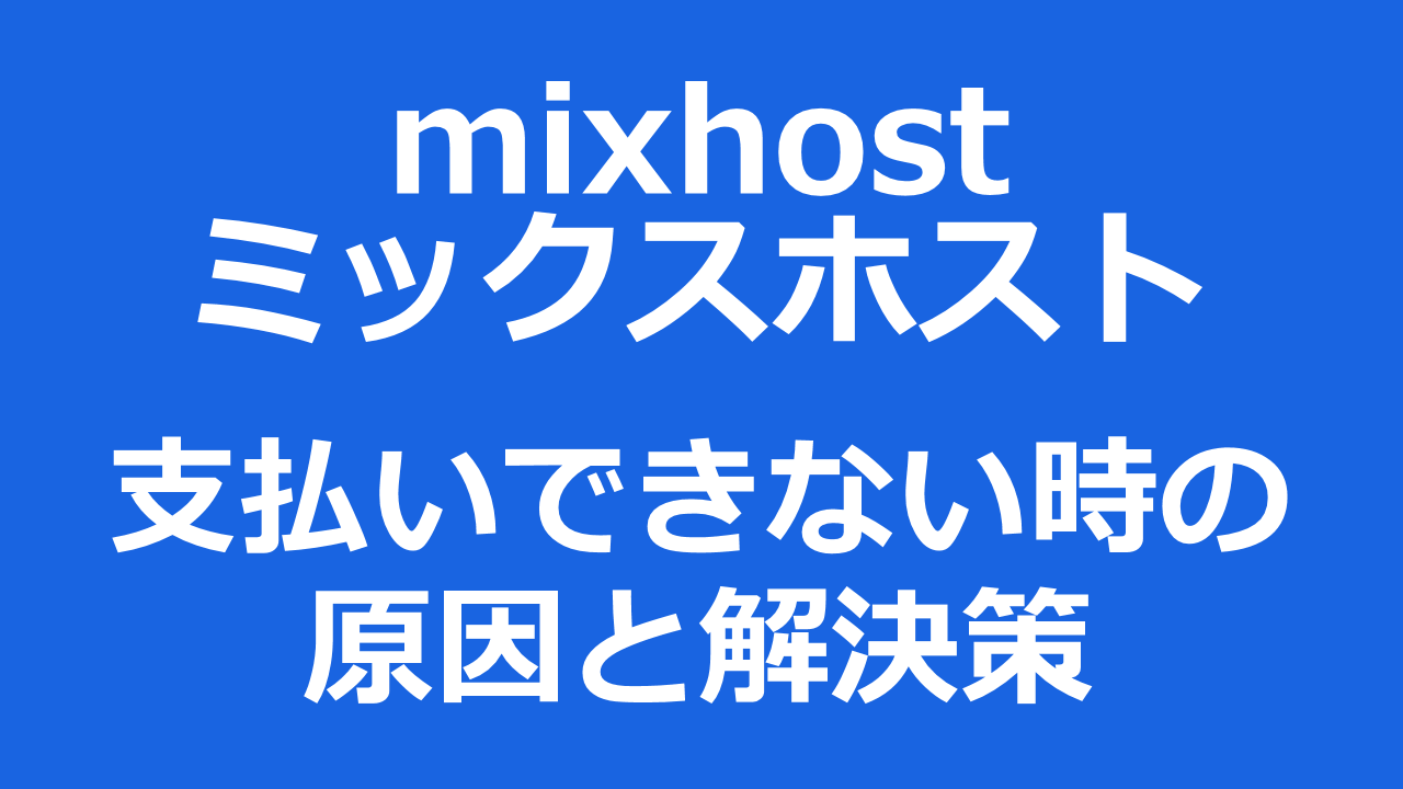 【mixhostミックスホスト】支払いできない場合の原因と解決策｜クレカやPayPalが使えない・決済できな時はどうする？